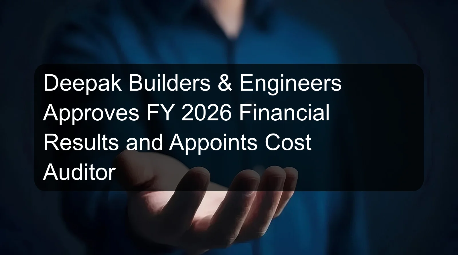 Deepak Builders & Engineers Approves FY 2026 Financial Results and Appoints Cost Auditor Deepak Builders & Engineers Approves FY 2026 Financial Results and Appoints Cost Auditor