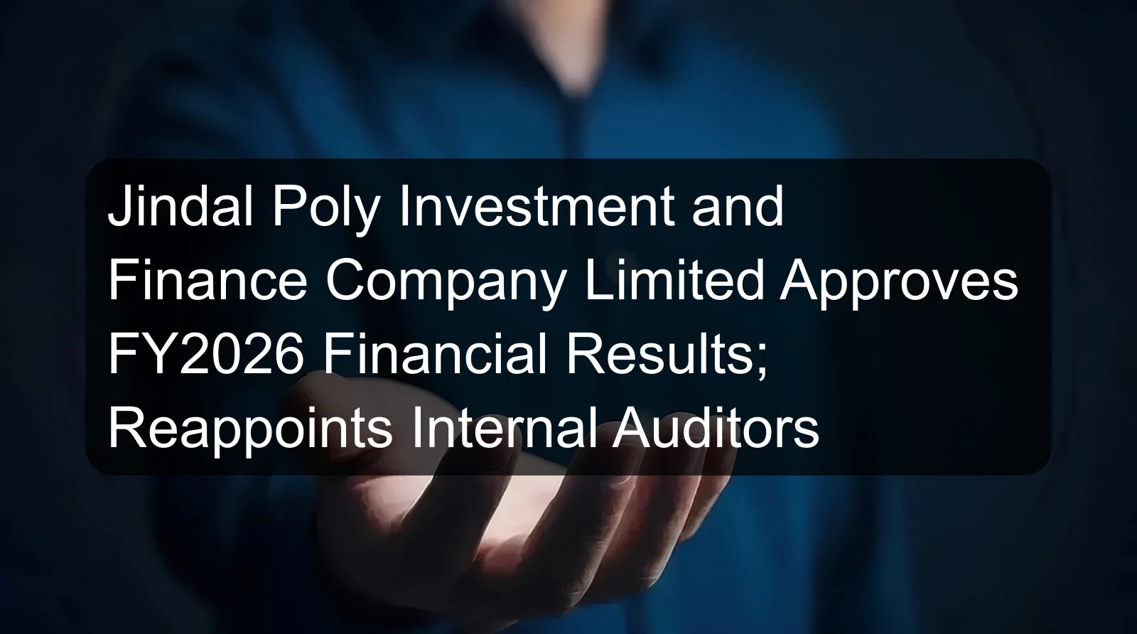 Jindal Poly Investment and Finance Company Limited Approves FY2026 Financial Results; Reappoints Internal Auditors