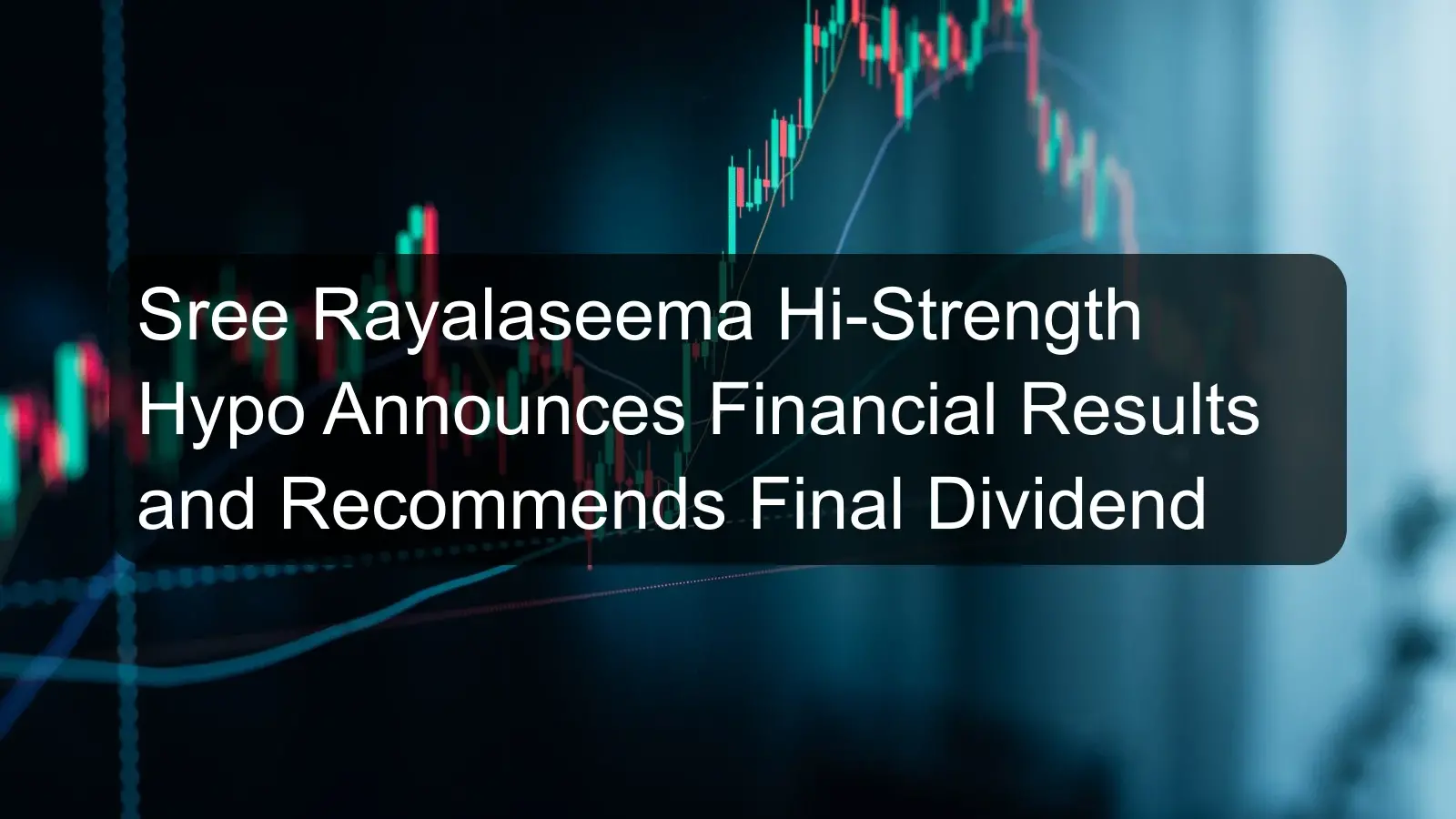 Sree Rayalaseema Hi-Strength Hypo Announces Financial Results and Recommends Final Dividend