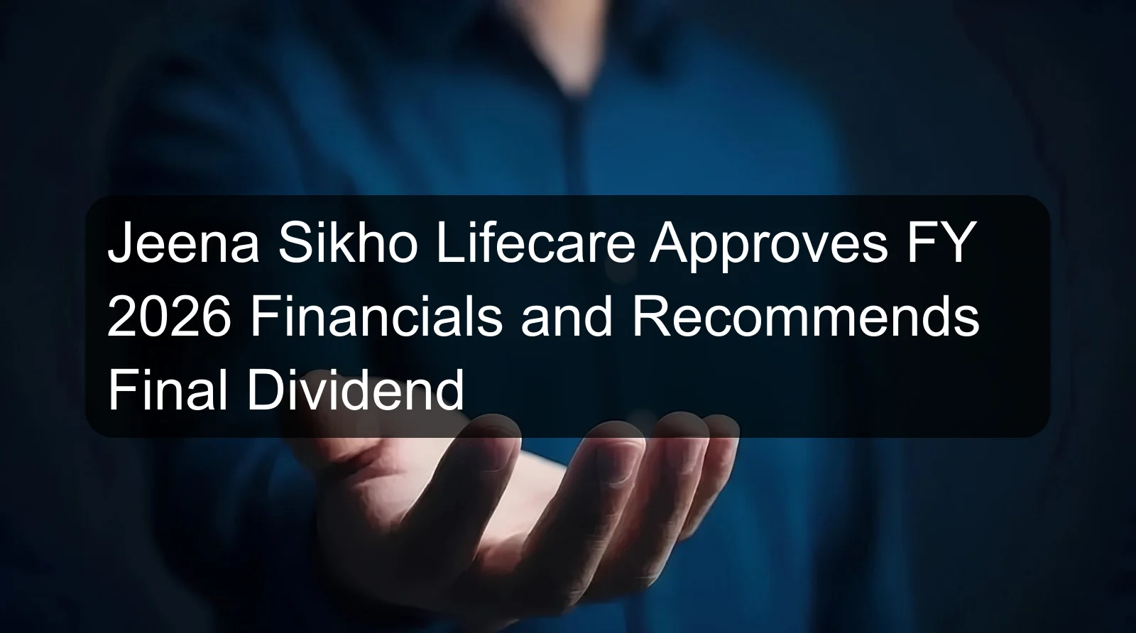 Jeena Sikho Lifecare Approves FY 2026 Financials and Recommends Final Dividend
