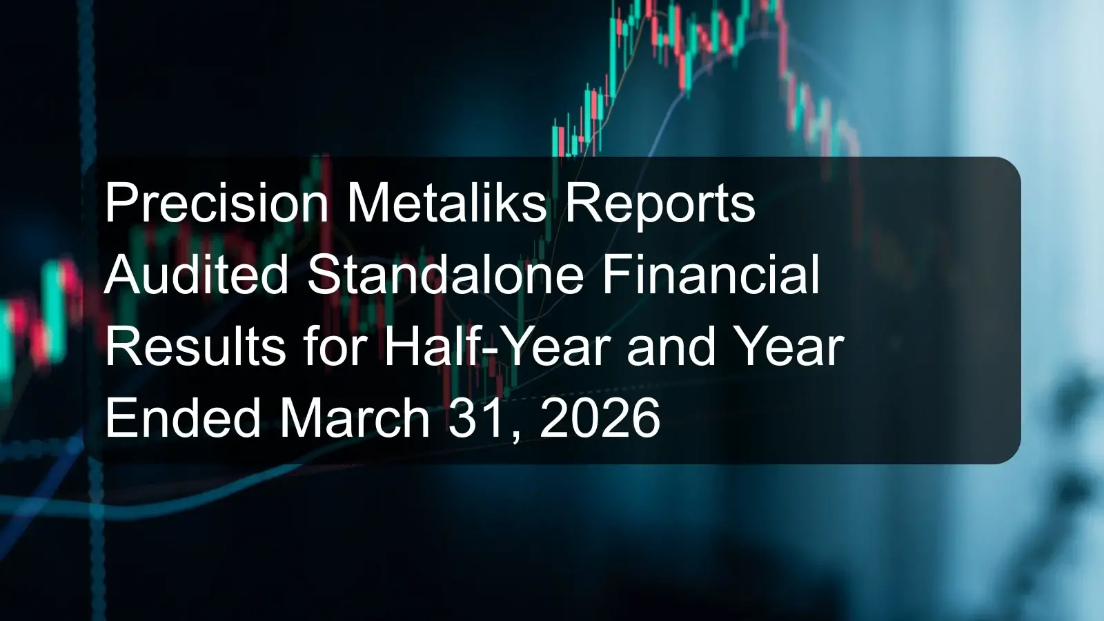 Precision Metaliks Reports Audited Standalone Financial Results for Half-Year and Year Ended March 31, 2026