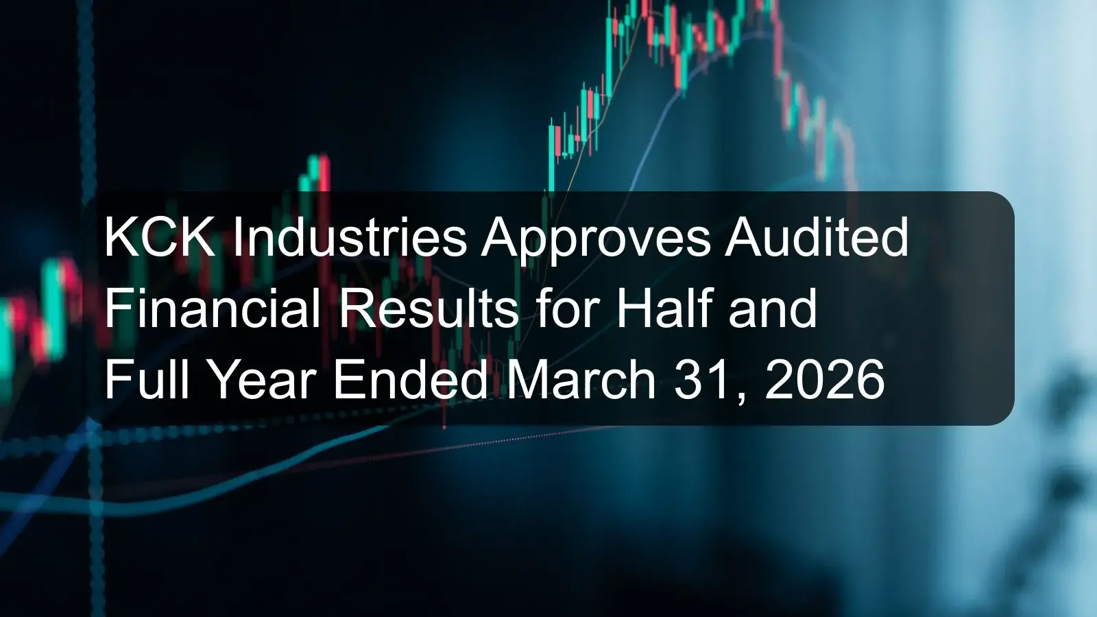 KCK Industries Approves Audited Financial Results for Half and Full Year Ended March 31, 2026