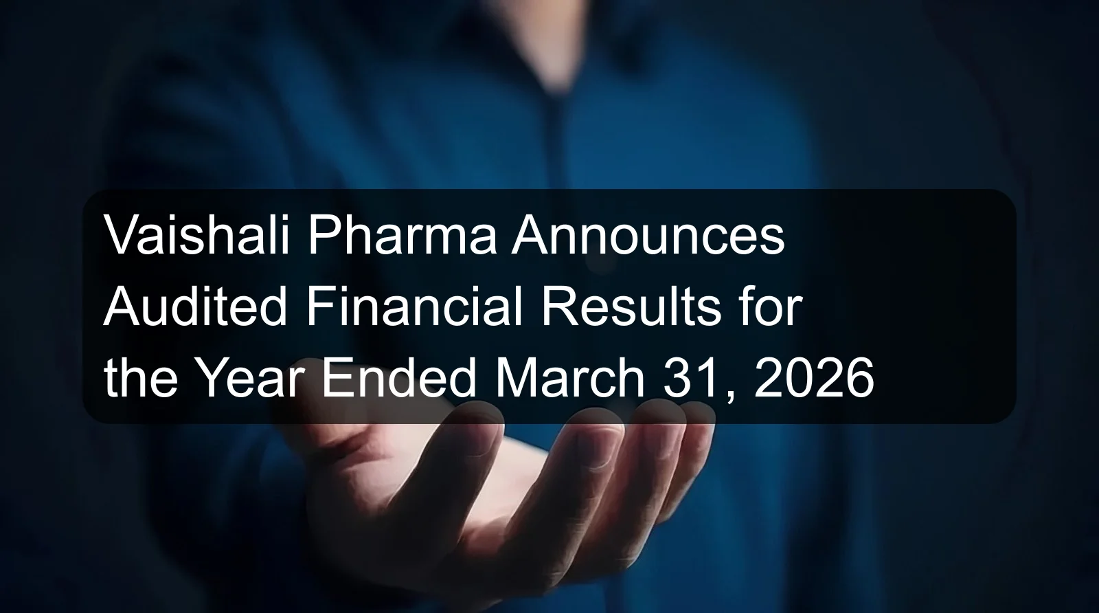 Vaishali Pharma Announces Audited Financial Results for the Year Ended March 31, 2026 Vaishali Pharma Announces Audited Financial Results for the Year Ended March 31, 2026