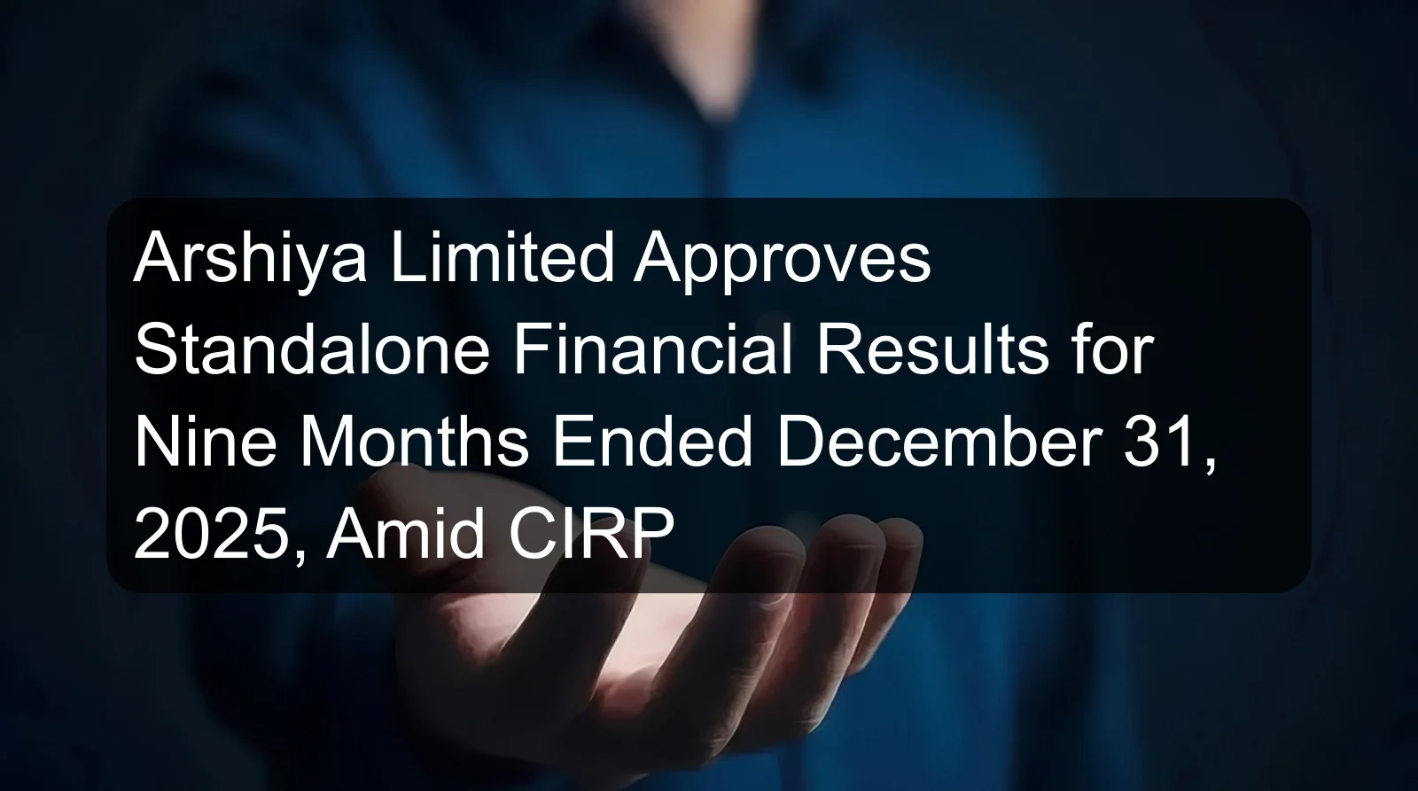Arshiya Limited Approves Standalone Financial Results for Nine Months Ended December 31, 2025, Amid CIRP Arshiya Limited Approves Standalone Financial Results for Nine Months Ended December 31, 2025, Amid CIRP