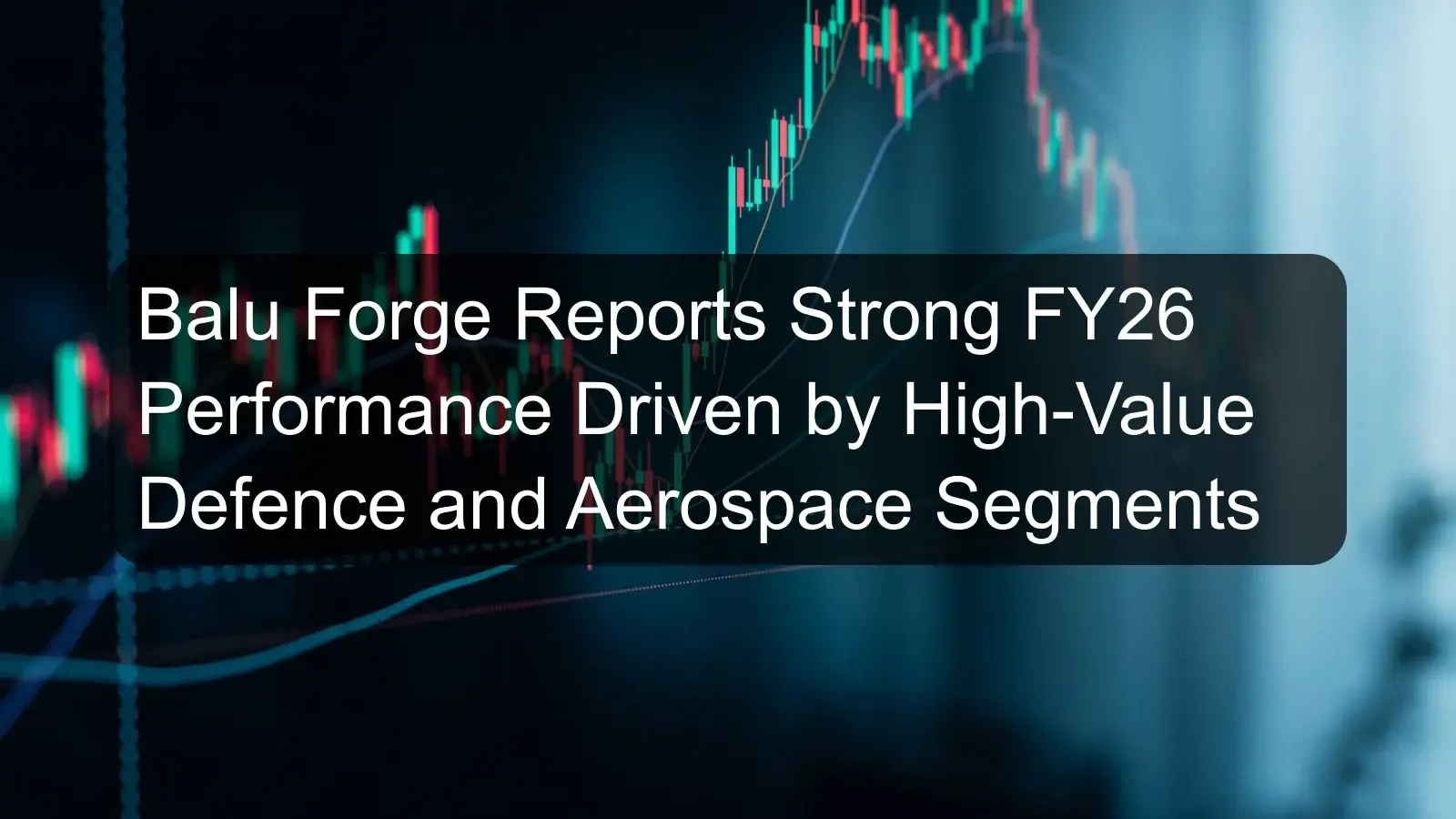 Balu Forge Reports Strong FY26 Performance Driven by High-Value Defence and Aerospace Segments