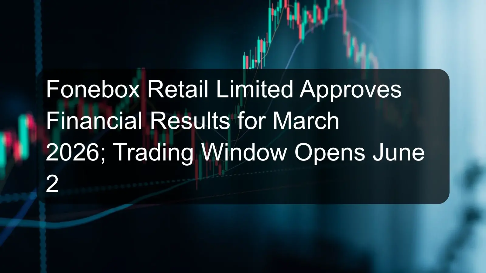 Fonebox Retail Limited Approves Financial Results for March 2026; Trading Window Opens June 2
