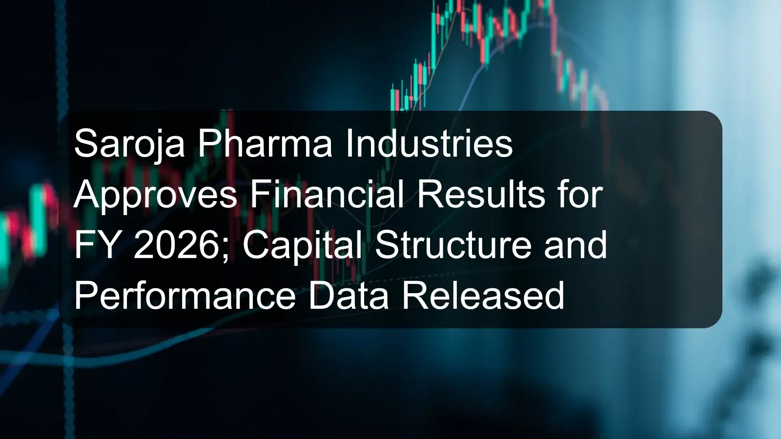 Saroja Pharma Industries Approves Financial Results for FY 2026; Capital Structure and Performance Data Released