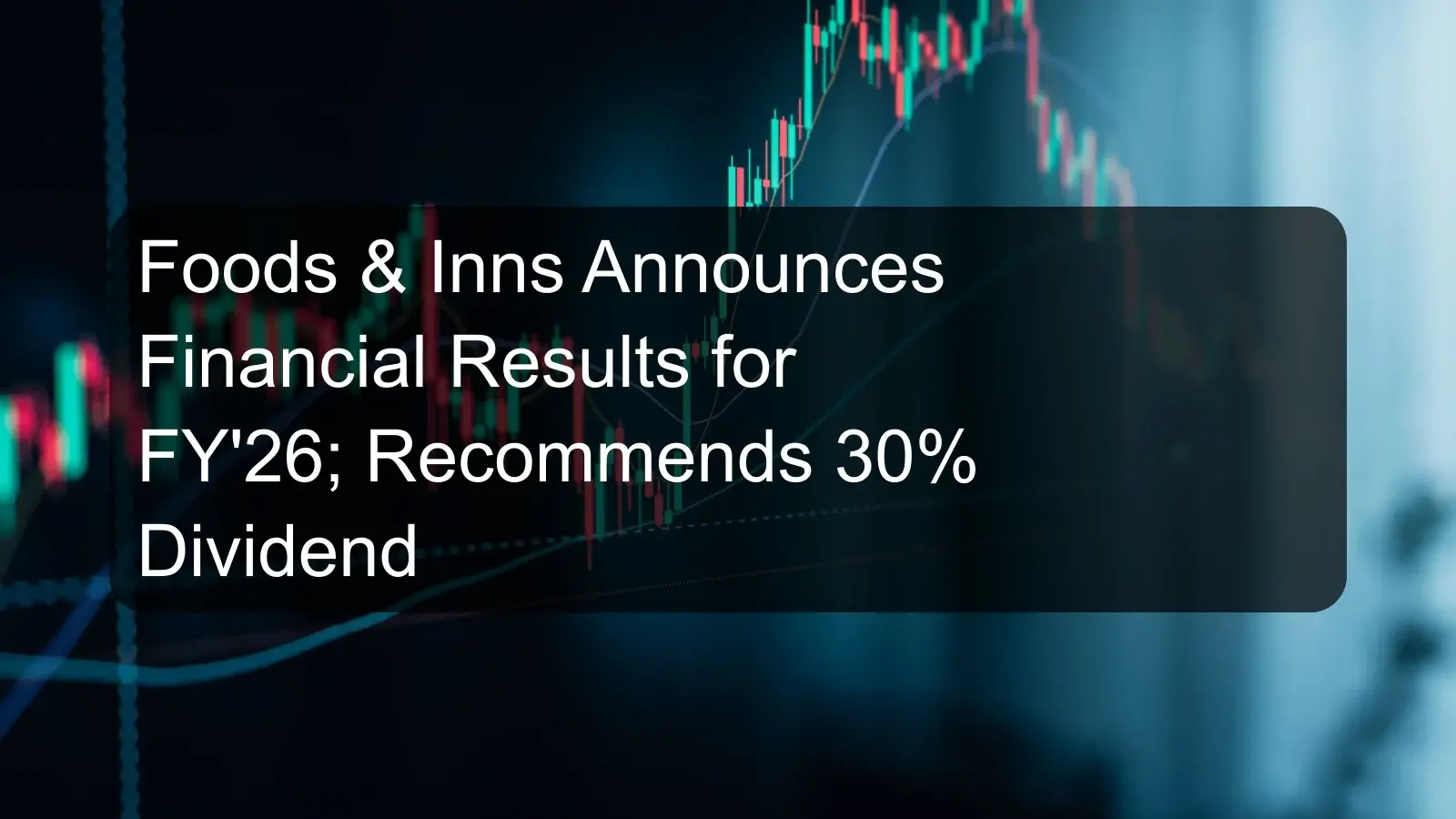 Foods & Inns Announces Financial Results for FY'26; Recommends 30% Dividend Foods & Inns Announces Financial Results for FY'26; Recommends 30% Dividend