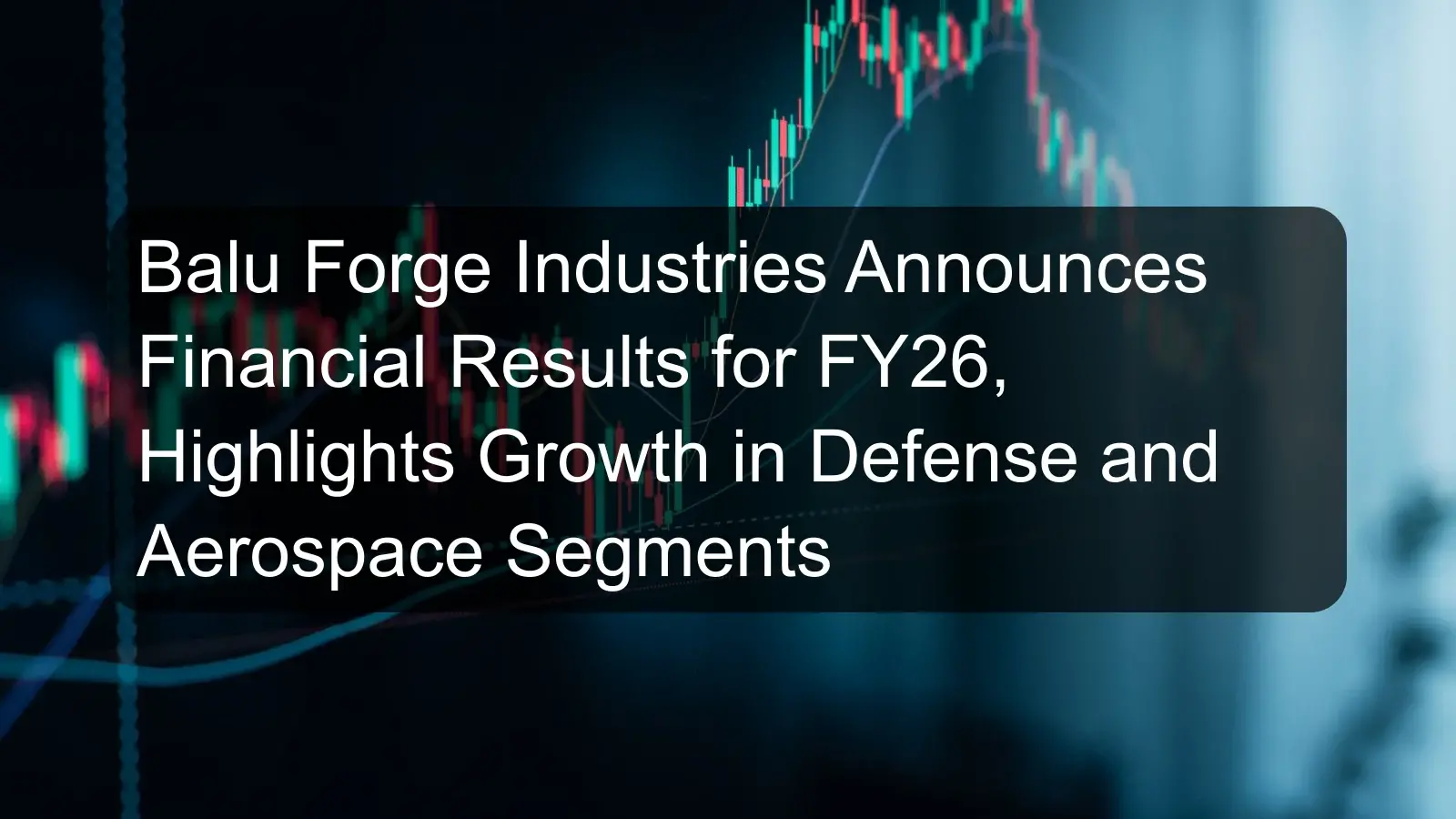 Balu Forge Industries Announces Financial Results for FY26, Highlights Growth in Defense and Aerospace Segments
