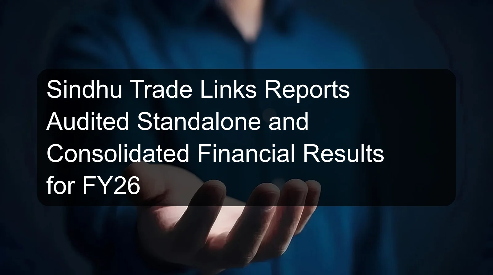 Sindhu Trade Links Reports Audited Standalone and Consolidated Financial Results for FY26 Sindhu Trade Links Reports Audited Standalone and Consolidated Financial Results for FY26
