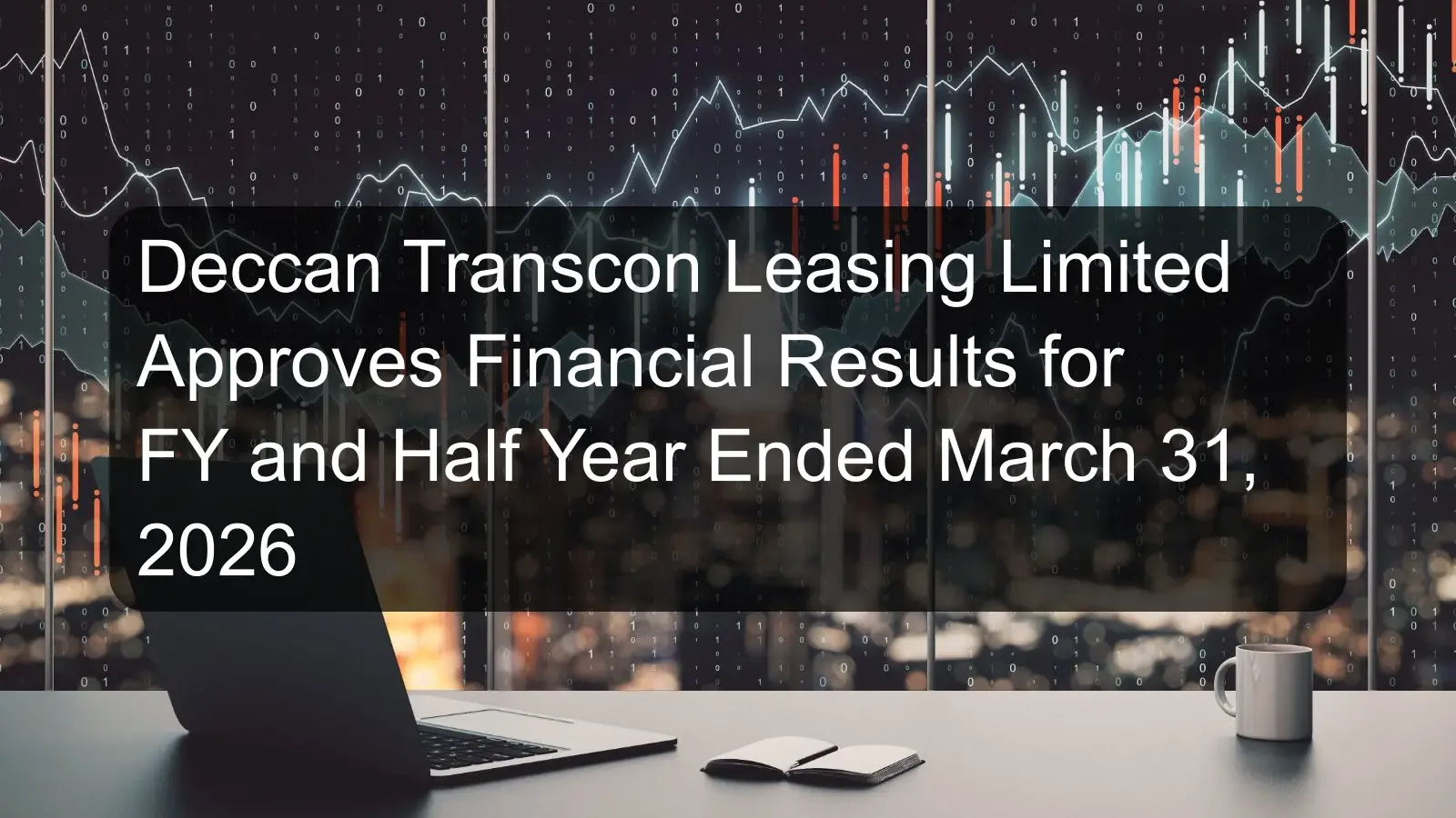 Deccan Transcon Leasing Limited Approves Financial Results for FY and Half Year Ended March 31, 2026
