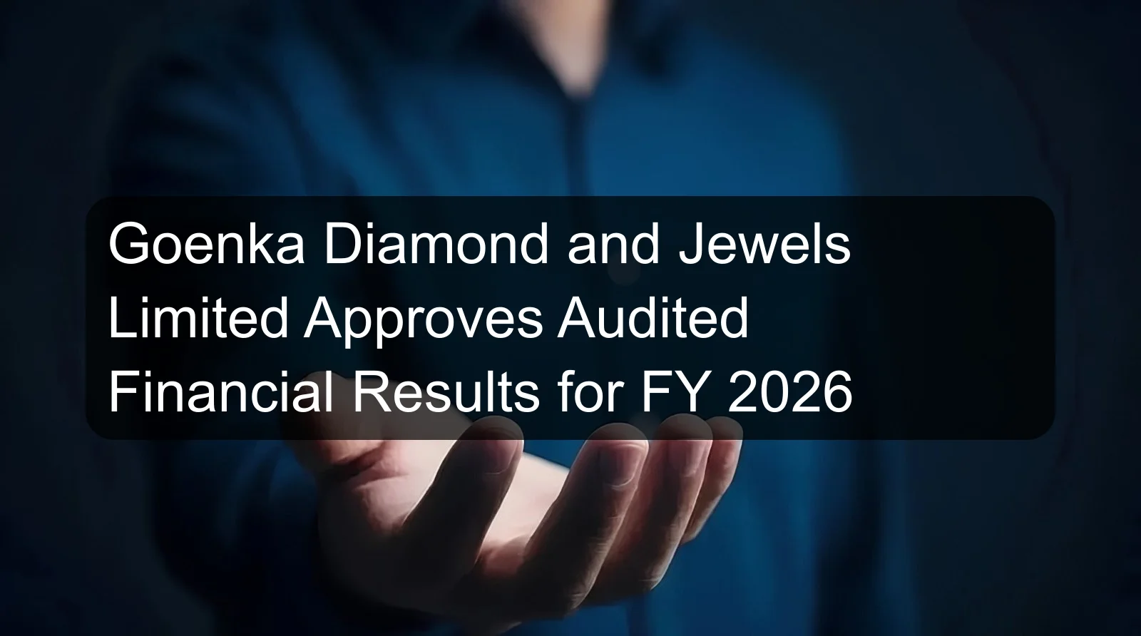 Goenka Diamond and Jewels Limited Approves Audited Financial Results for FY 2026 Goenka Diamond and Jewels Limited Approves Audited Financial Results for FY 2026