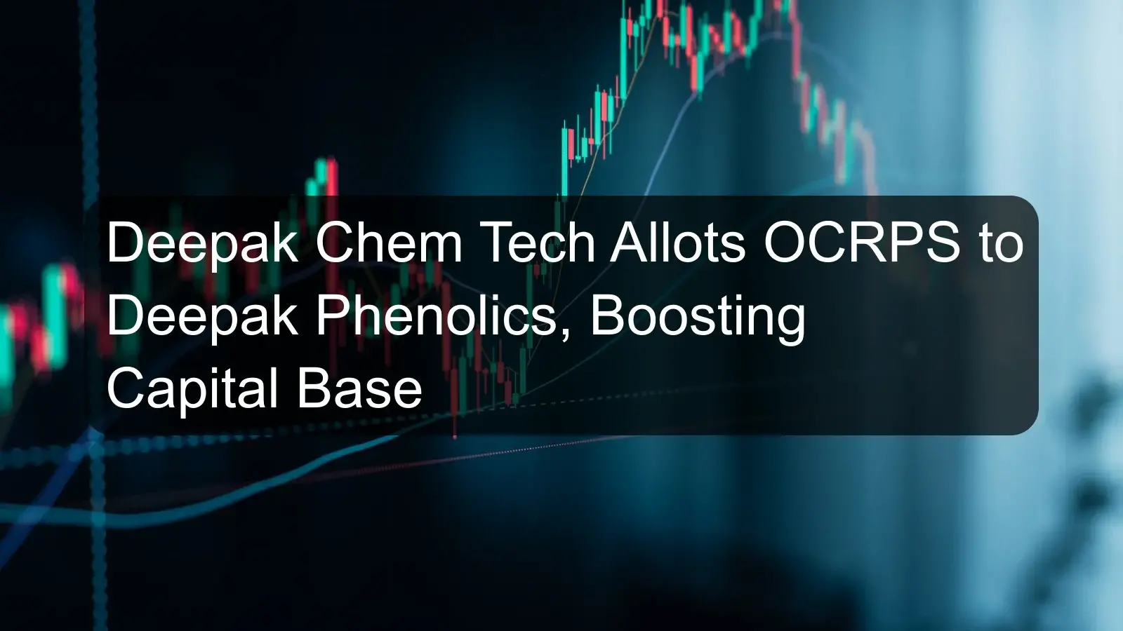 Deepak Chem Tech Allots OCRPS to Deepak Phenolics, Boosting Capital Base