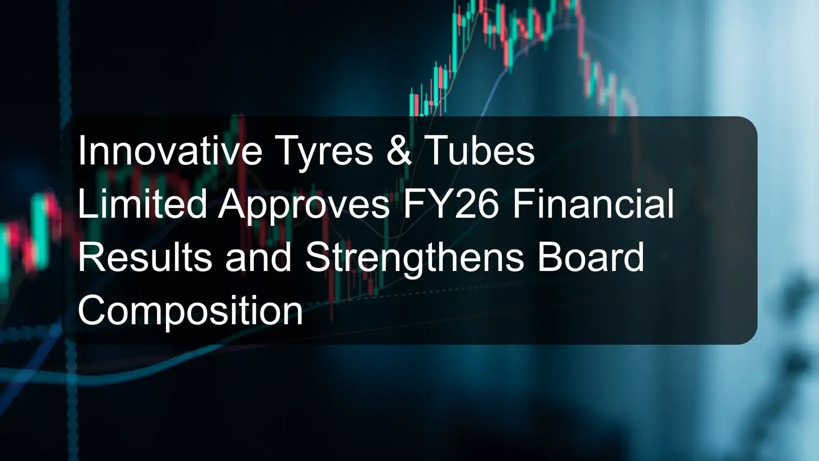 Innovative Tyres & Tubes Limited Approves FY26 Financial Results and Strengthens Board Composition Innovative Tyres & Tubes Limited Approves FY26 Financial Results and Strengthens Board Composition