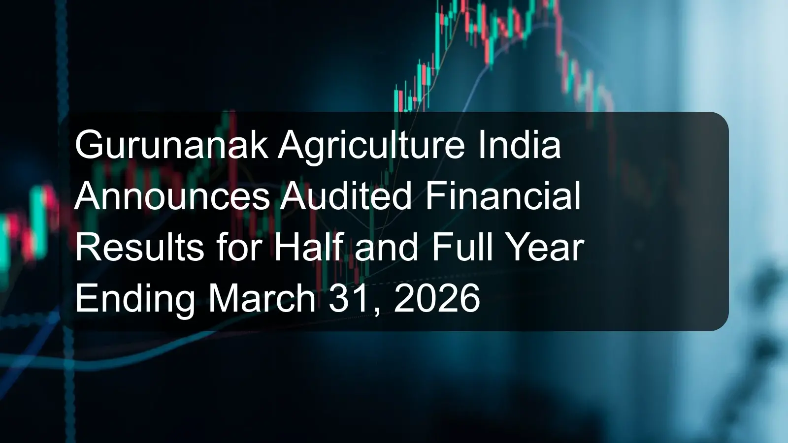 Gurunanak Agriculture India Announces Audited Financial Results for Half and Full Year Ending March 31, 2026