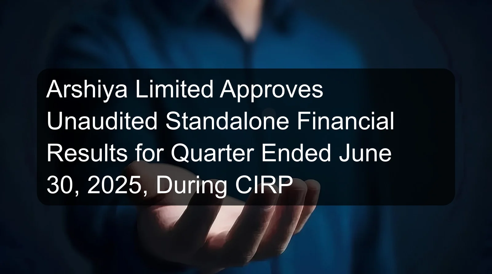 Arshiya Limited Approves Unaudited Standalone Financial Results for Quarter Ended June 30, 2025, During CIRP