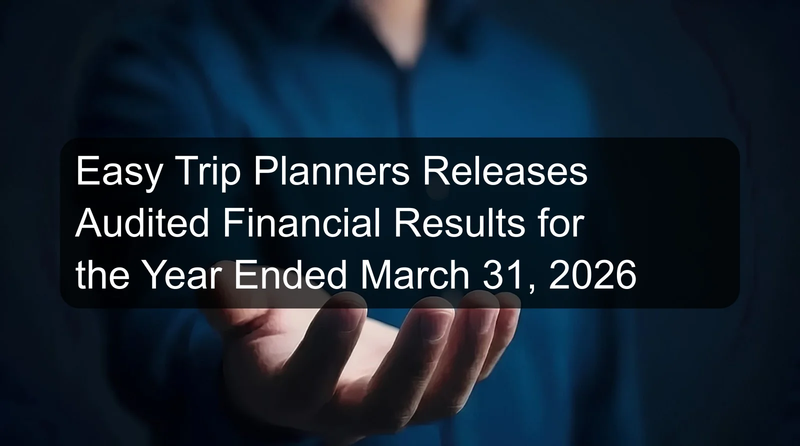 Easy Trip Planners Releases Audited Financial Results for the Year Ended March 31, 2026