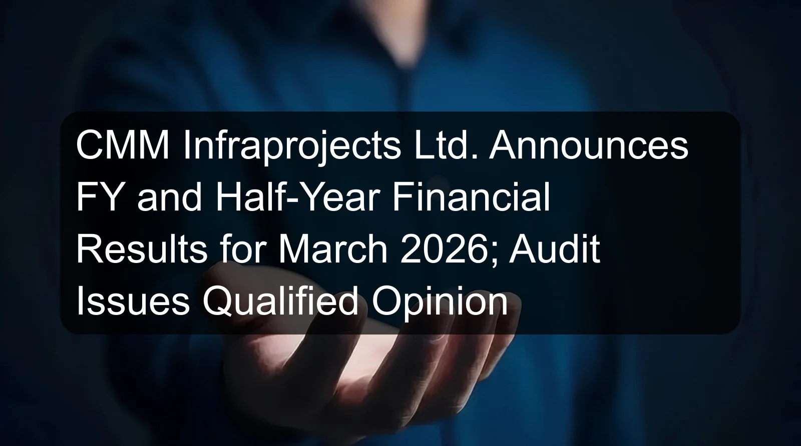 CMM Infraprojects Ltd. Announces FY and Half-Year Financial Results for March 2026; Audit Issues Qualified Opinion