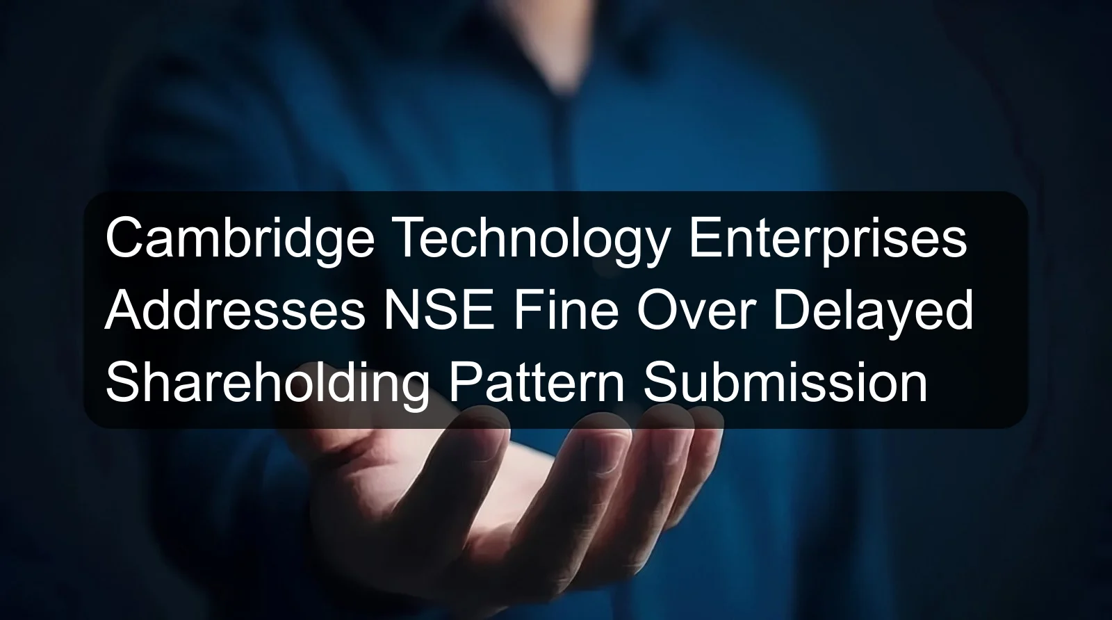 Cambridge Technology Enterprises Addresses NSE Fine Over Delayed Shareholding Pattern Submission Cambridge Technology Enterprises Addresses NSE Fine Over Delayed Shareholding Pattern Submission