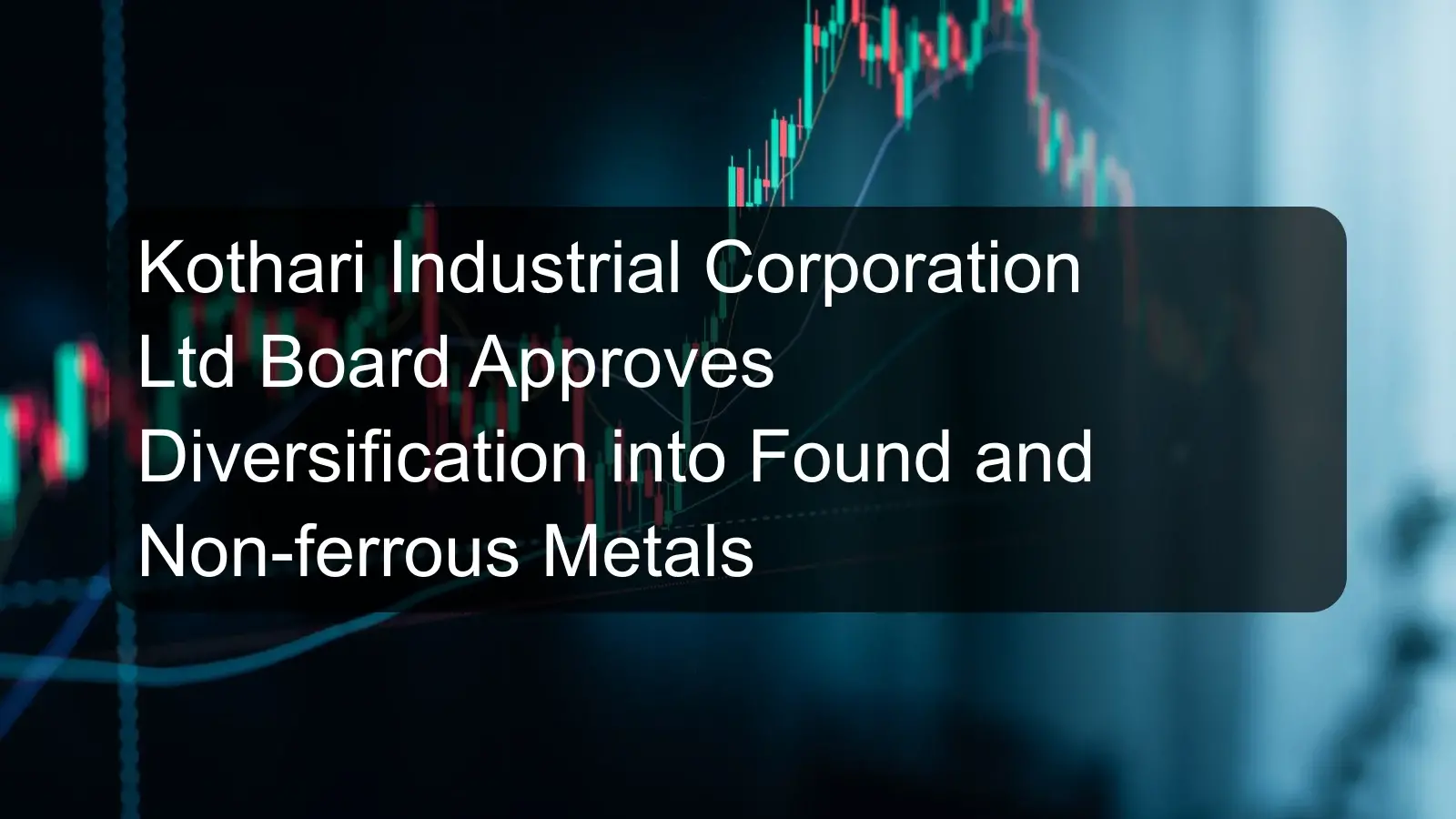 Kothari Industrial Corporation Ltd Board Approves Diversification into Found and Non-ferrous Metals