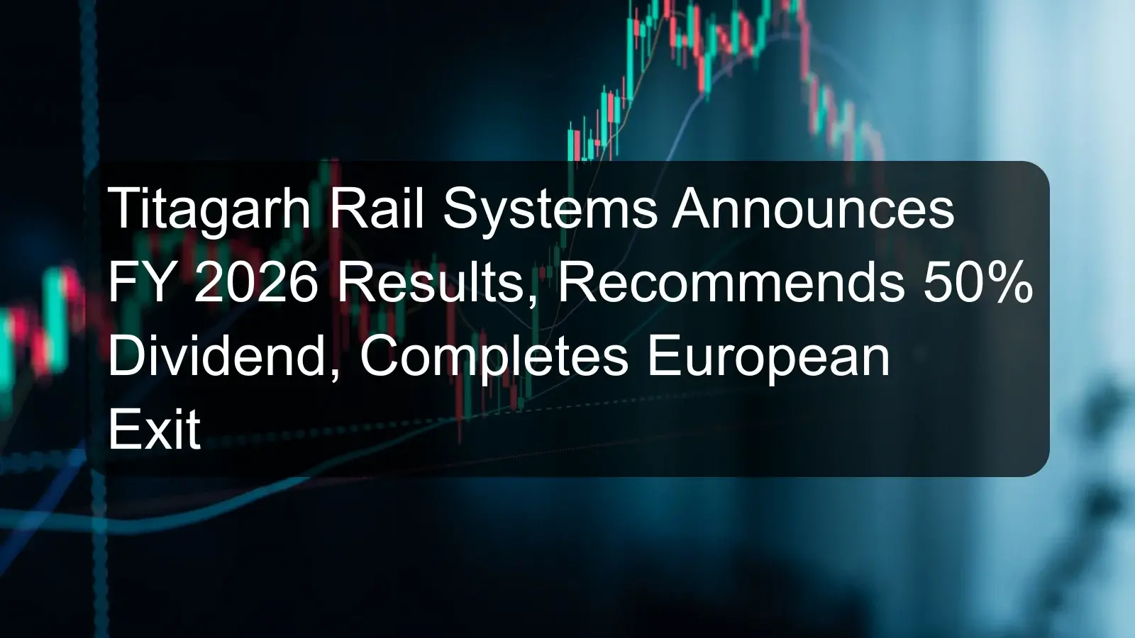 Titagarh Rail Systems Announces FY 2026 Results, Recommends 50% Dividend, Completes European Exit
