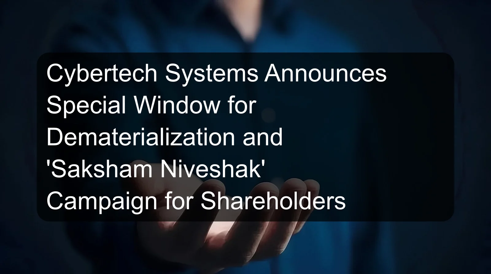 Cybertech Systems Announces Special Window for Dematerialization and 'Saksham Niveshak' Campaign for Shareholders Cybertech Systems Announces Special Window for Dematerialization and 'Saksham Niveshak' Campaign for Shareholders