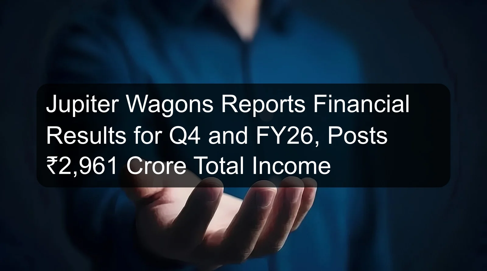 Jupiter Wagons Reports Financial Results for Q4 and FY26, Posts ₹2,961 Crore Total Income Jupiter Wagons Reports Financial Results for Q4 and FY26, Posts ₹2,961 Crore Total Income