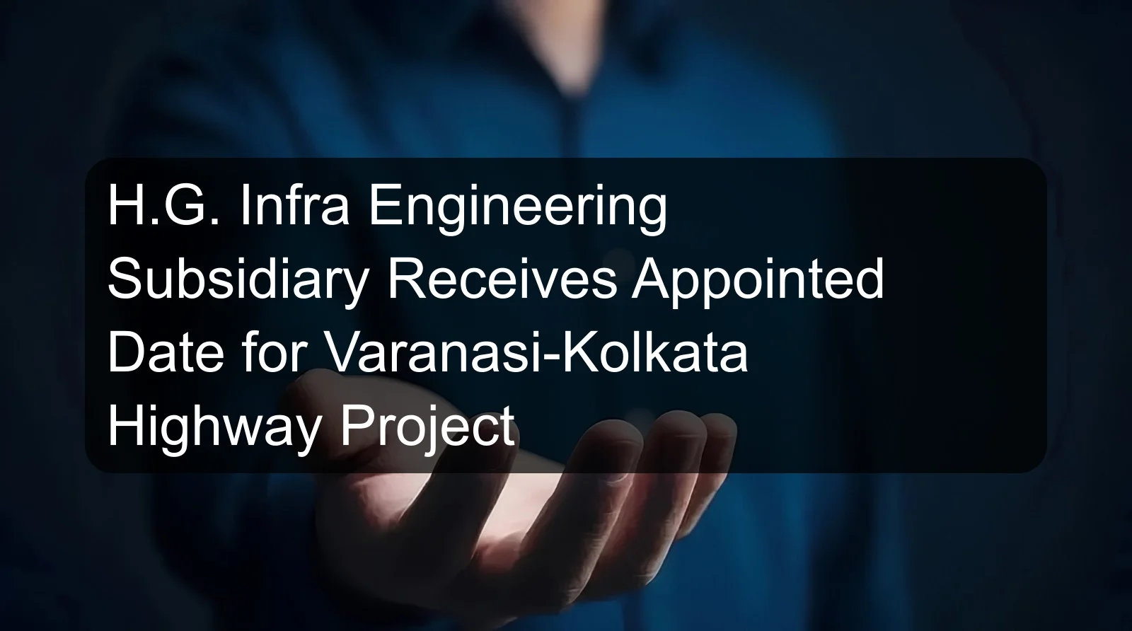 H.G. Infra Engineering Subsidiary Receives Appointed Date for Varanasi-Kolkata Highway Project