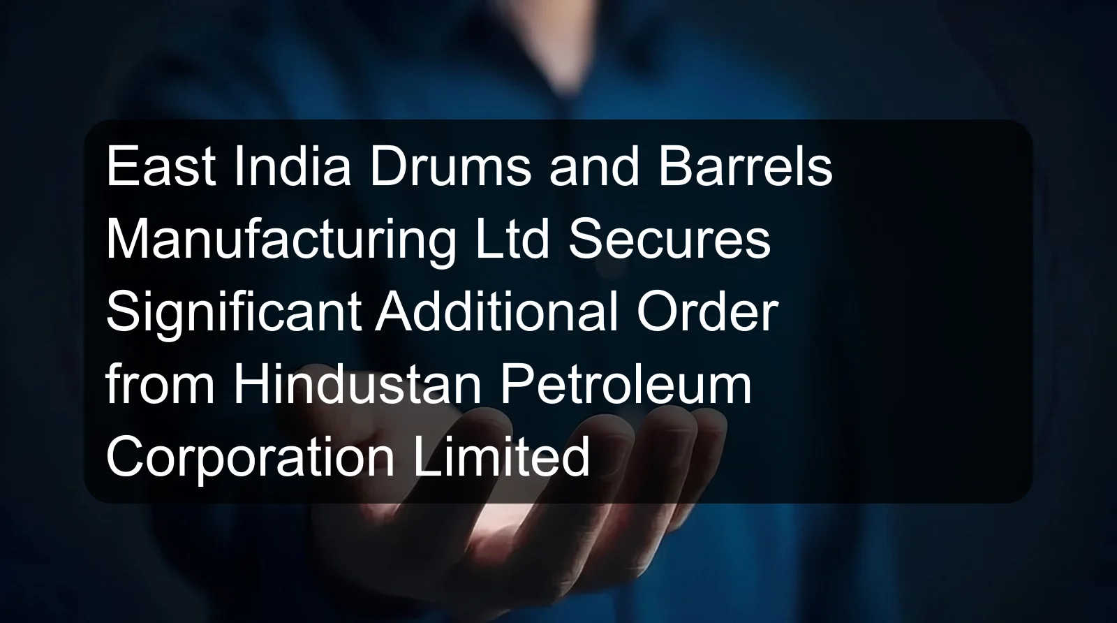 East India Drums and Barrels Manufacturing Ltd Secures Significant Additional Order from Hindustan Petroleum Corporation Limited