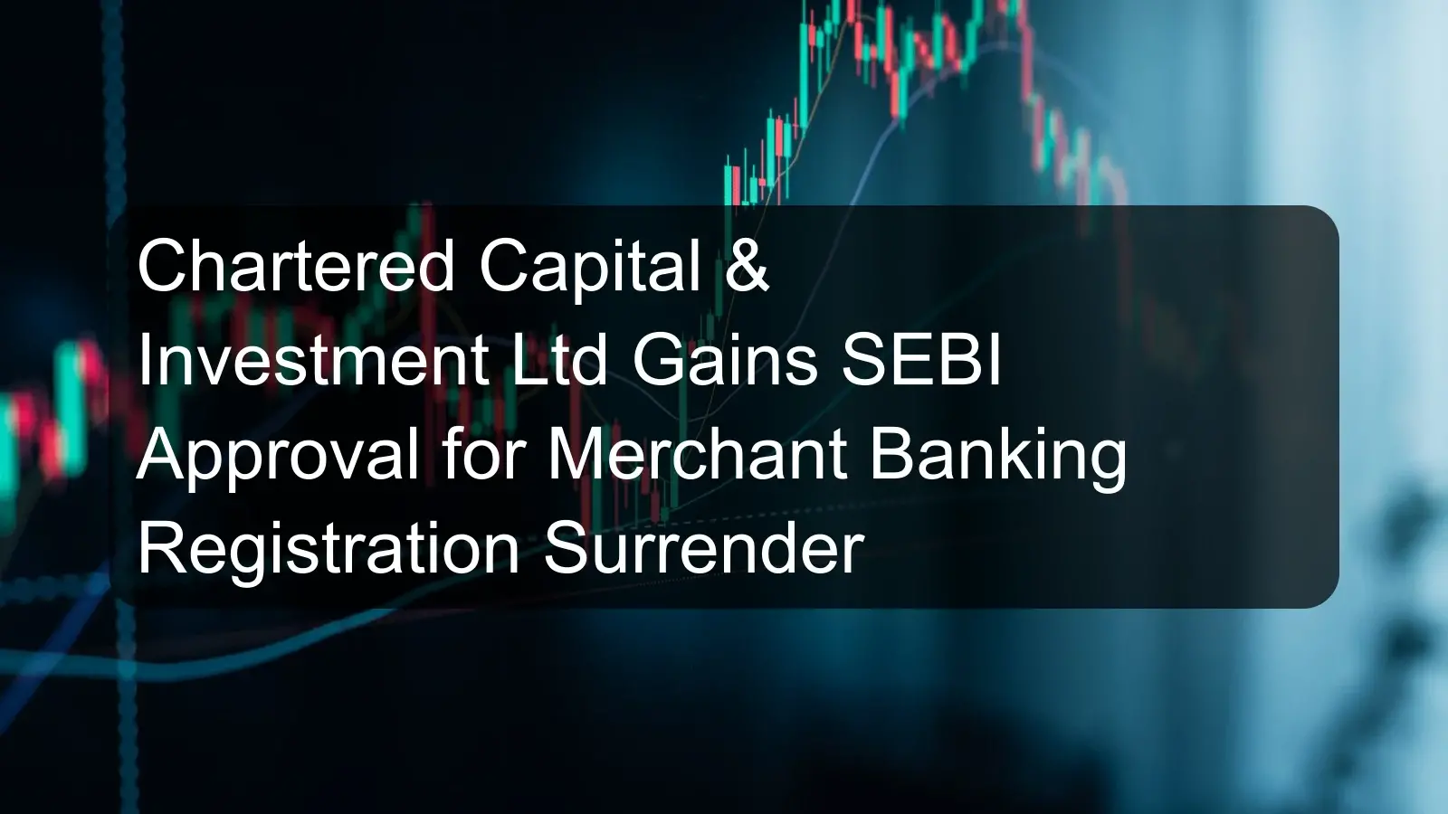 Chartered Capital & Investment Ltd Gains SEBI Approval for Merchant Banking Registration Surrender