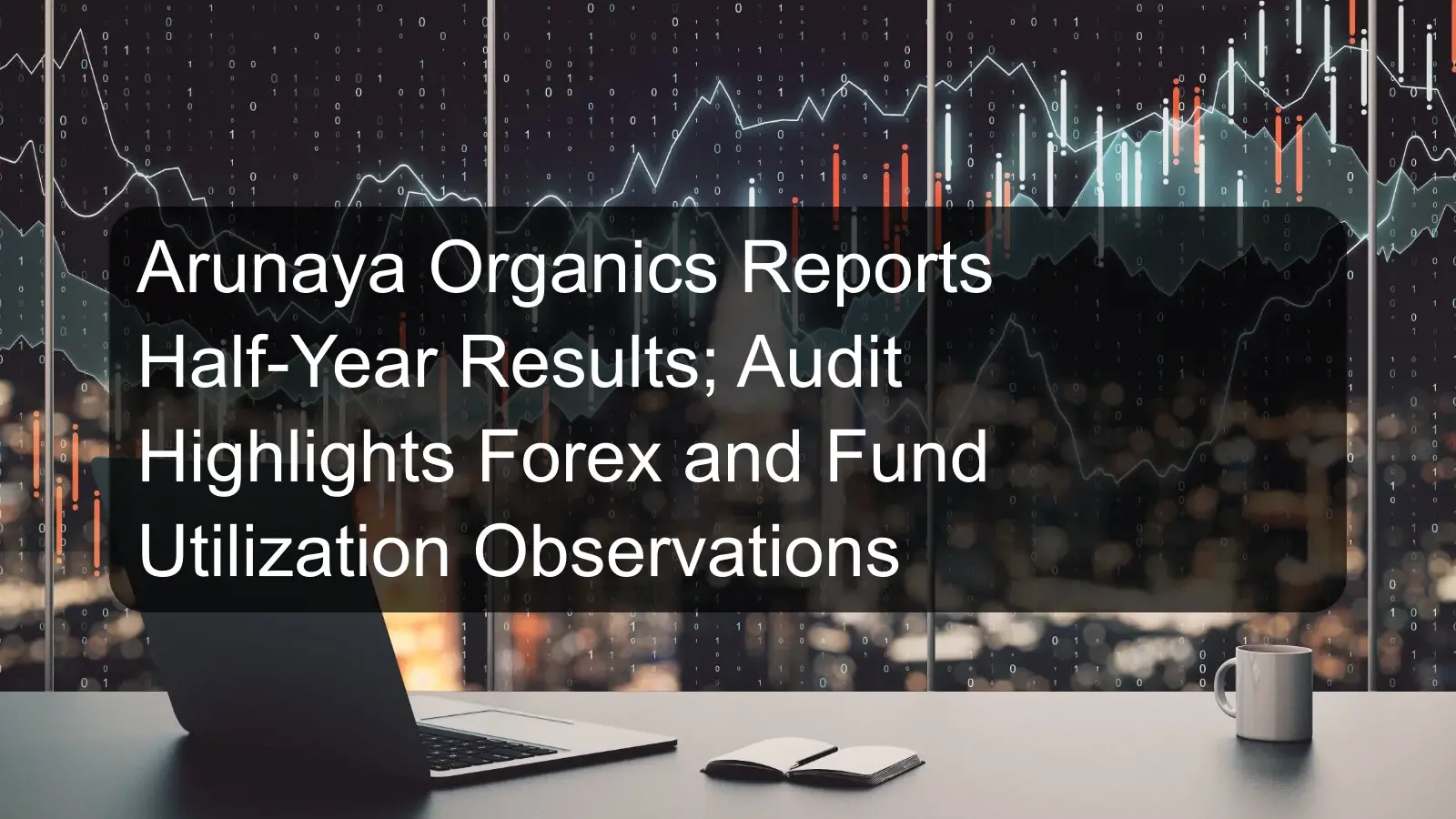 Arunaya Organics Reports Half-Year Results; Audit Highlights Forex and Fund Utilization Observations