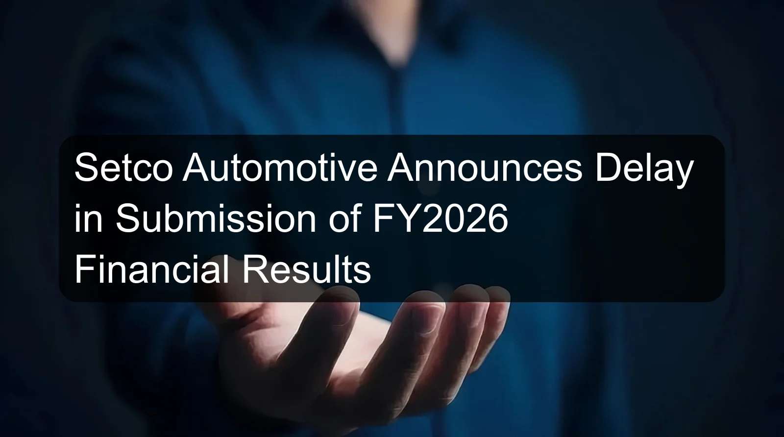 Setco Automotive Announces Delay in Submission of FY2026 Financial Results