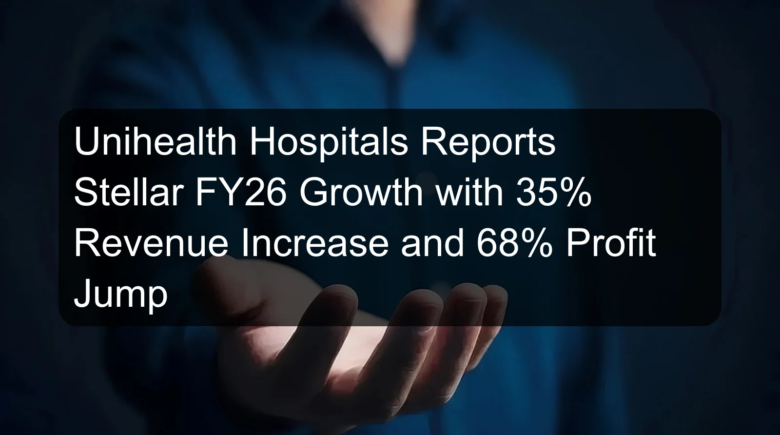Unihealth Hospitals Reports Stellar FY26 Growth with 35% Revenue Increase and 68% Profit Jump