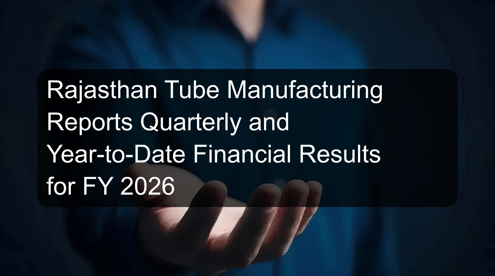 Rajasthan Tube Manufacturing Reports Quarterly and Year-to-Date Financial Results for FY 2026 Rajasthan Tube Manufacturing Reports Quarterly and Year-to-Date Financial Results for FY 2026