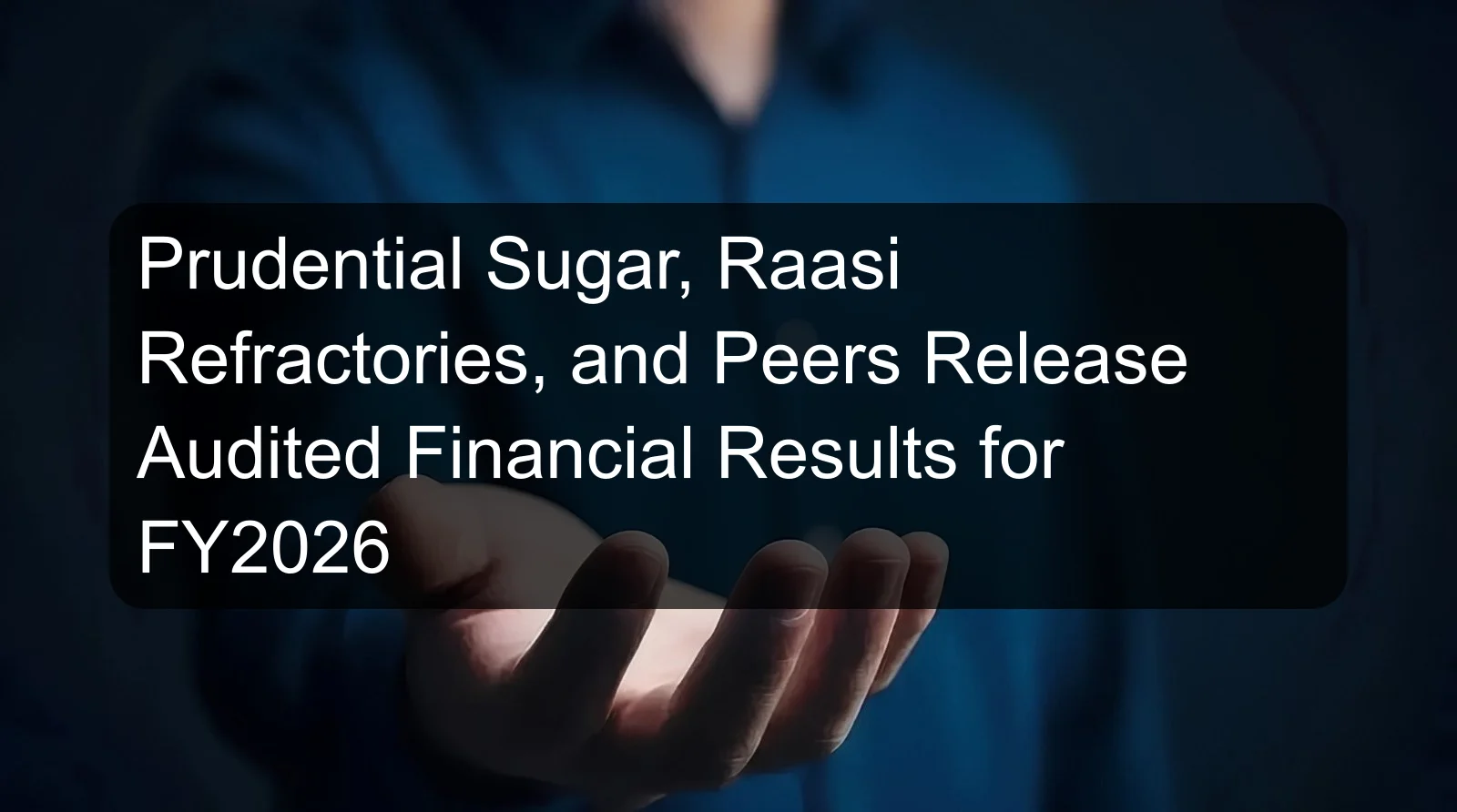 Prudential Sugar, Raasi Refractories, and Peers Release Audited Financial Results for FY2026