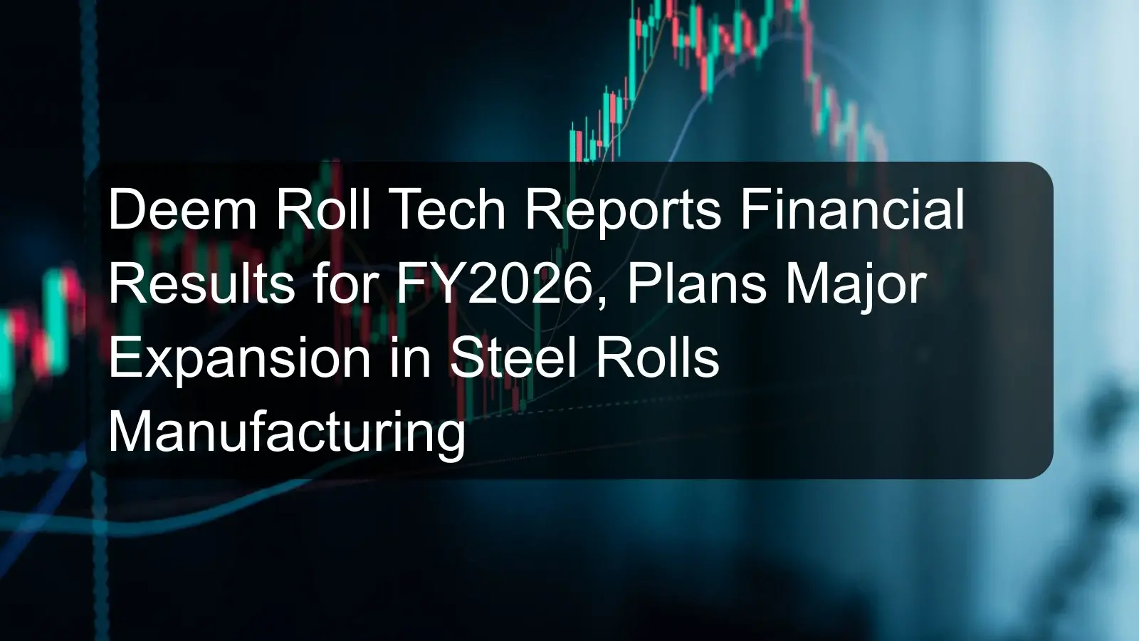 Deem Roll Tech Reports Financial Results for FY2026, Plans Major Expansion in Steel Rolls Manufacturing