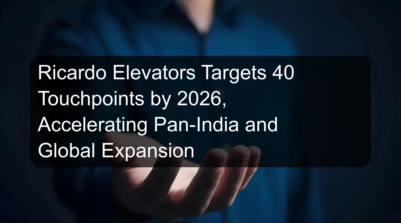 Ricardo Elevators Targets 40 Touchpoints by 2026, Accelerating Pan-India and Global Expansion Ricardo Elevators Targets 40 Touchpoints by 2026, Accelerating Pan-India and Global Expansion