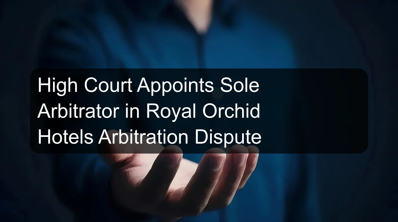 High Court Appoints Sole Arbitrator in Royal Orchid Hotels Arbitration Dispute High Court Appoints Sole Arbitrator in Royal Orchid Hotels Arbitration Dispute