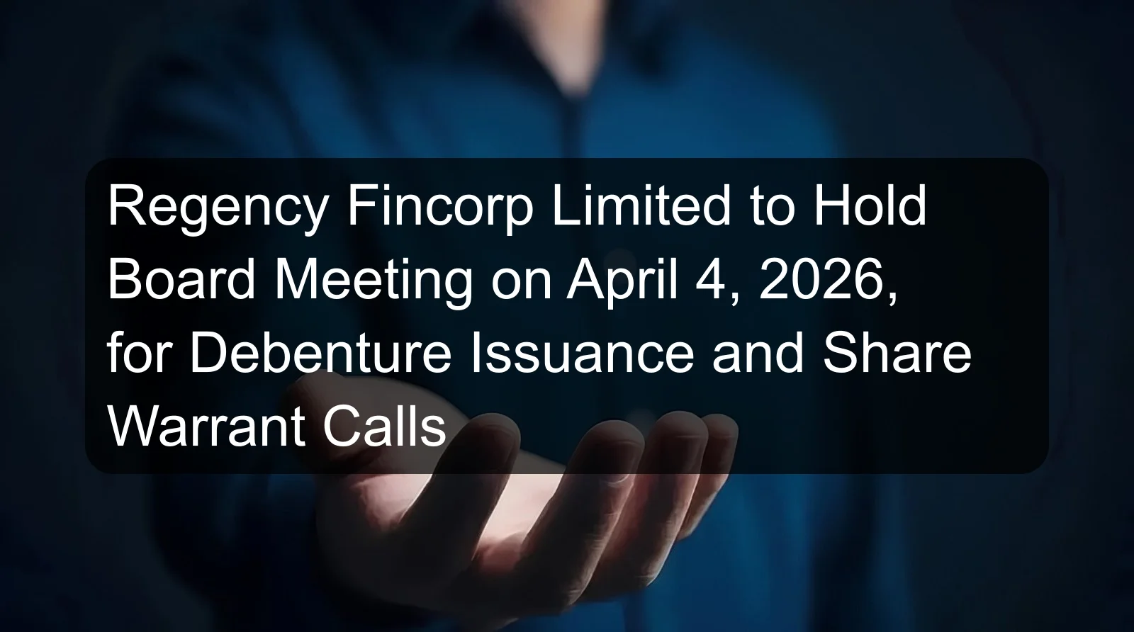 Regency Fincorp Limited to Hold Board Meeting on April 4, 2026, for Debenture Issuance and Share Warrant Calls Regency Fincorp Limited to Hold Board Meeting on April 4, 2026, for Debenture Issuance and Share Warrant Calls