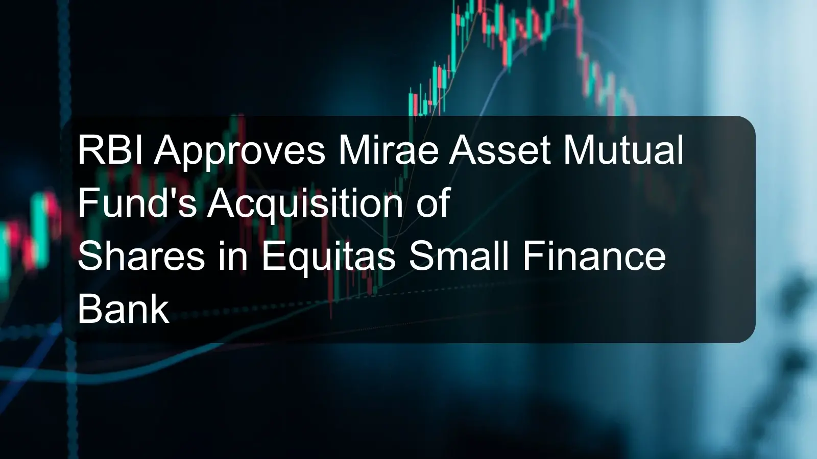 RBI Approves Mirae Asset Mutual Fund's Acquisition of Shares in Equitas Small Finance Bank RBI Approves Mirae Asset Mutual Fund's Acquisition of Shares in Equitas Small Finance Bank