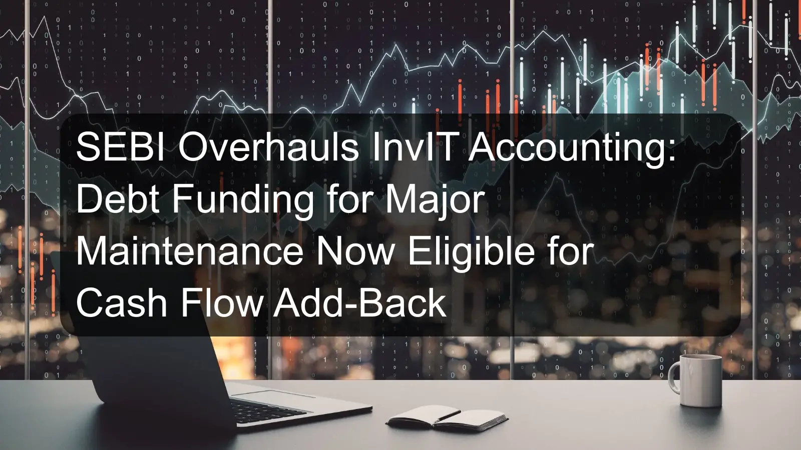 SEBI Overhauls InvIT Accounting: Debt Funding for Major Maintenance Now Eligible for Cash Flow Add-Back SEBI Overhauls InvIT Accounting: Debt Funding for Major Maintenance Now Eligible for Cash Flow Add-Back