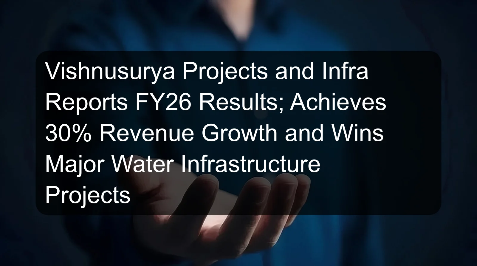 Vishnusurya Projects and Infra Reports FY26 Results; Achieves 30% Revenue Growth and Wins Major Water Infrastructure Projects