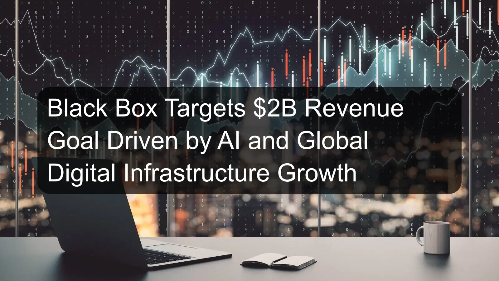 Black Box Targets $2B Revenue Goal Driven by AI and Global Digital Infrastructure Growth Black Box Targets $2B Revenue Goal Driven by AI and Global Digital Infrastructure Growth