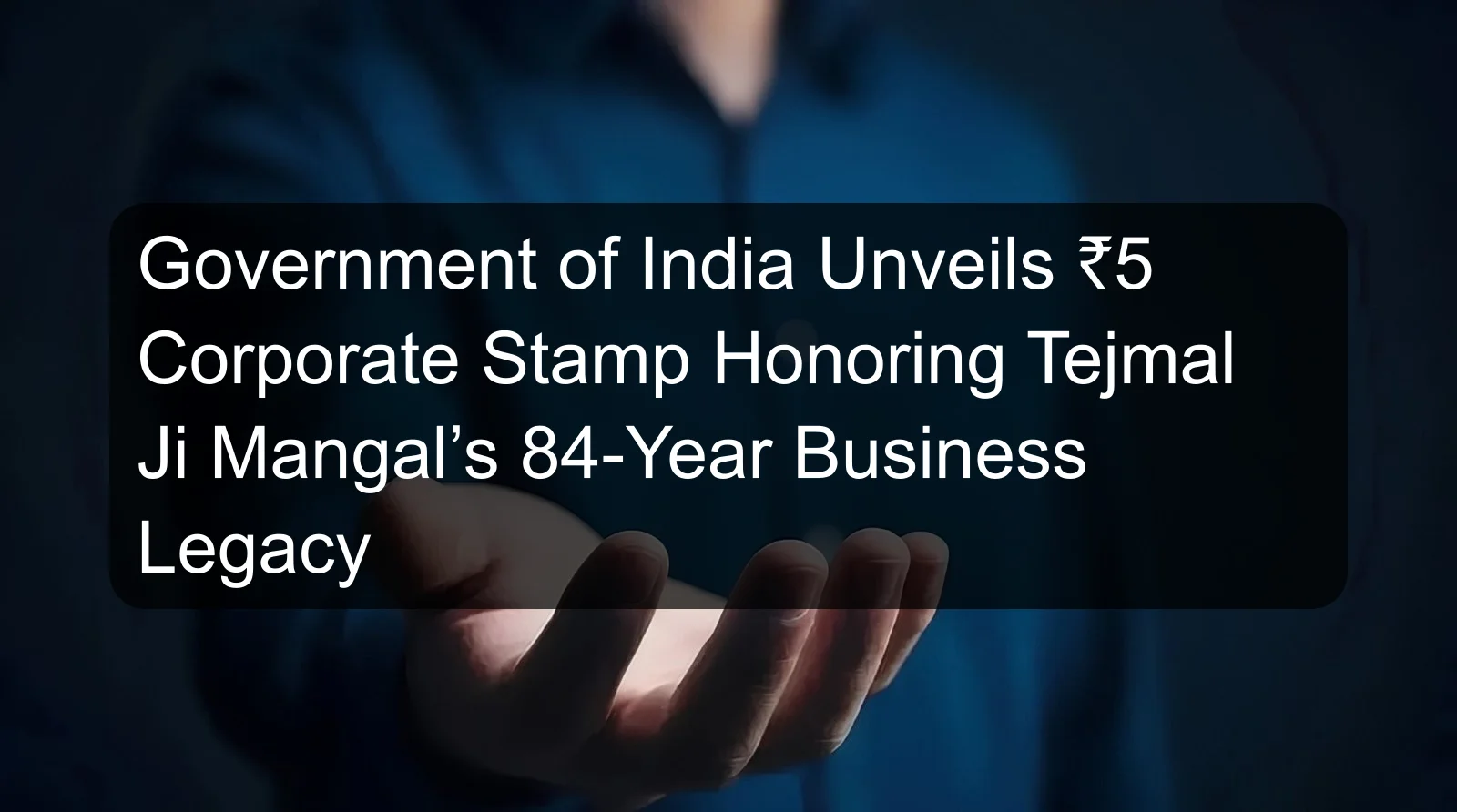 Government of India Unveils ₹5 Corporate Stamp Honoring Tejmal Ji Mangal’s 84-Year Business Legacy
