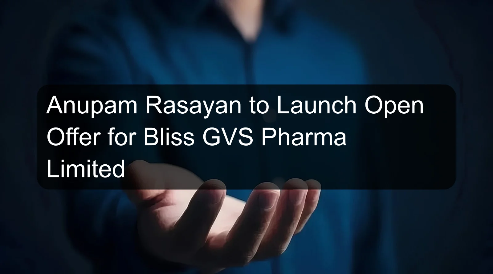 Anupam Rasayan to Launch Open Offer for Bliss GVS Pharma Limited Anupam Rasayan to Launch Open Offer for Bliss GVS Pharma Limited