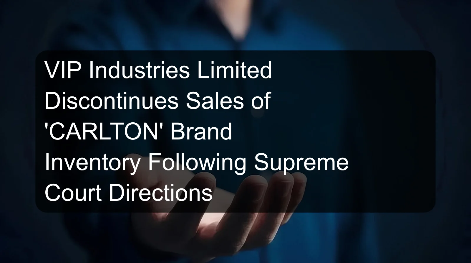 VIP Industries Limited Discontinues Sales of 'CARLTON' Brand Inventory Following Supreme Court Directions