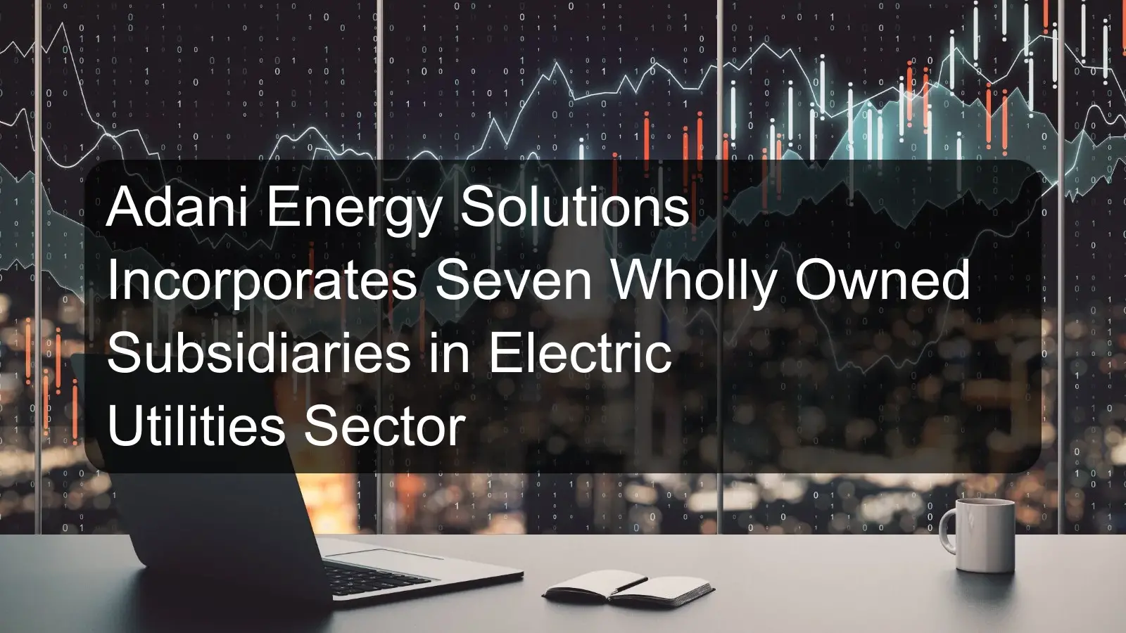 Adani Energy Solutions Incorporates Seven Wholly Owned Subsidiaries in Electric Utilities Sector Adani Energy Solutions Incorporates Seven Wholly Owned Subsidiaries in Electric Utilities Sector