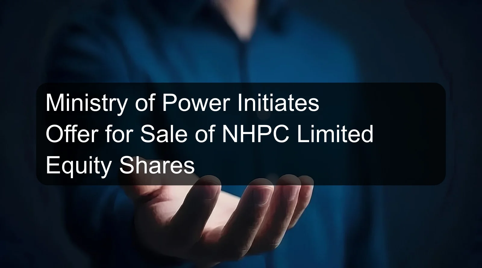 Ministry of Power Initiates Offer for Sale of NHPC Limited Equity Shares Ministry of Power Initiates Offer for Sale of NHPC Limited Equity Shares