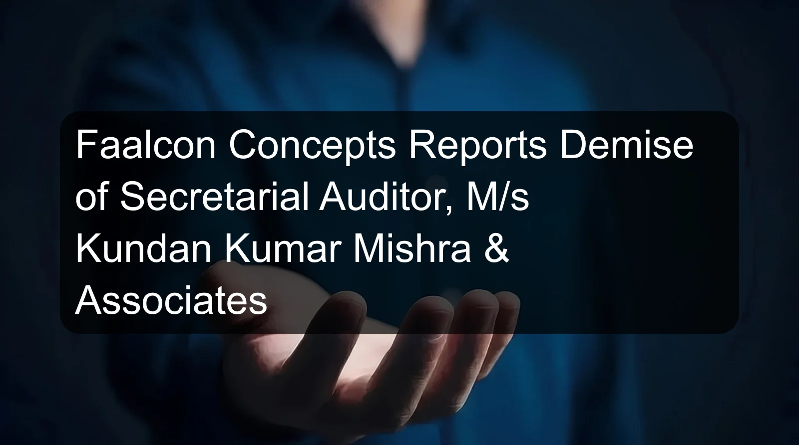 Faalcon Concepts Reports Demise of Secretarial Auditor, M/s Kundan Kumar Mishra & Associates Faalcon Concepts Reports Demise of Secretarial Auditor, M/s Kundan Kumar Mishra & Associates