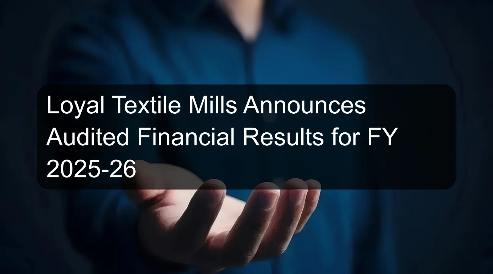 Loyal Textile Mills Announces Audited Financial Results for FY 2025-26